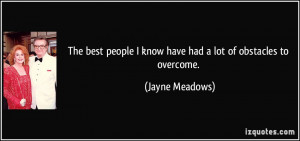 ... people I know have had a lot of obstacles to overcome. - Jayne Meadows
