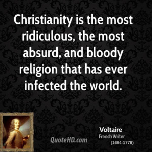 Christianity is the most ridiculous, the most absurd, and bloody ...