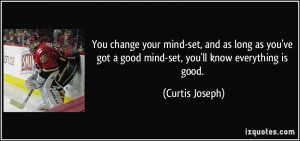 You change your mind-set, and as long as you've got a good mind-set ...