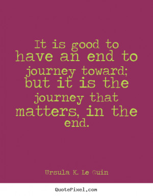 ... end to journey toward; but it is the journey that matters, in the end