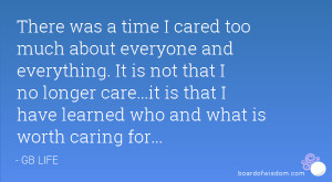 there was a time i cared too much about everyone and everything it is ...