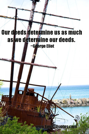 Our deeds determine us as much as we determine our deeds. ~George ...