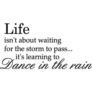 Life isnt about waiting for the storm to pass it's learning to dance ...