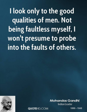 look only to the good qualities of men. Not being faultless myself ...