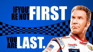 If you're not first, you're last. - Ricky Bobby from the film ...