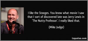 like the Stooges. You know what movie I saw that I sort of ...
