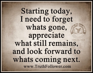 need to forget whats gone , appreciate what still remains