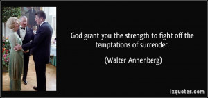 God grant you the strength to fight off the temptations of surrender ...