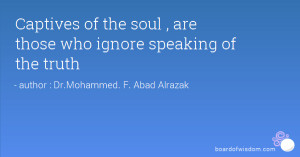Captives of the soul , are those who ignore speaking of the truth
