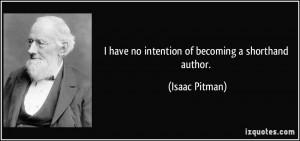 have no intention of becoming a shorthand author. - Isaac Pitman