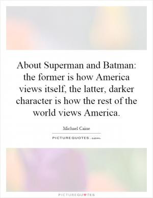About Superman and Batman: the former is how America views itself, the ...