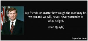 ... can and we will, never, never surrender to what is right. - Dan Quayle