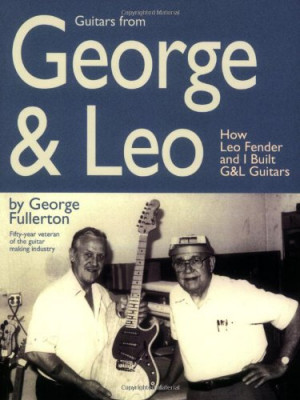 Guitars from George & Leo: How Leo Fender and I Built G&L Guitars
