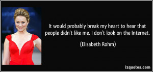 ... people didn't like me. I don't look on the Internet. - Elisabeth Rohm