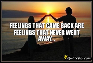 Feelings That Came Back Are Feelings That Never Went Away. .