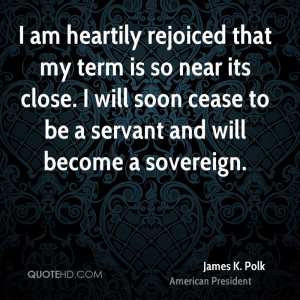 am heartily rejoiced that my term is so near its close. I will soon ...