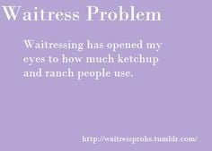 ... just smother their food with Ranch and ketchup- Waitress Problems More