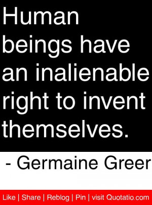 ... inalienable right to invent themselves. - Germaine Greer #quotes #