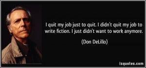 quit my job just to quit. I didn't quit my job to write fiction. I ...