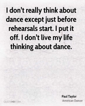 don't really think about dance except just before rehearsals start ...