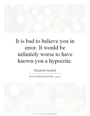 It is bad to believe you in error. It would be infinitely worse to ...