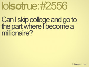 Can I skip college and go to the part where I become a millionaire?