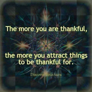 The more you are thankful, the more you attract things to be thankful ...