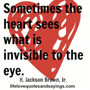 Sometimes the heart sees what is invisible to the eye. H. Jackson ...