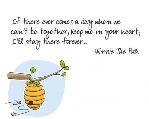 ... together, keep me in your heart. I'll stay there forever. -A.A. Milne