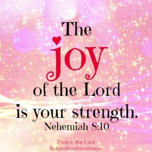 The joy of the Lord is my strength! :))