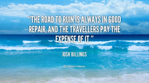 The road to ruin is always in good repair, and the travellers pay the ...