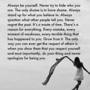 Always be yourself. Never try to hide who you are. The only shame is ...