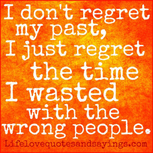 ... regret my past, I just regret the time I wasted with the wrong