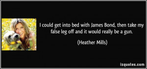 could get into bed with James Bond, then take my false leg off and ...