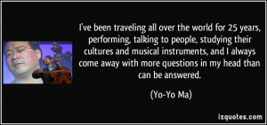 ... away with more questions in my head than can be answered. - Yo-Yo Ma