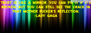 ... still see the crack in that mother fucker's reflection.” -Lady Gaga