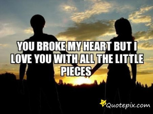 ... My Heart But I Still Love You With All The Pieces Download this Quote