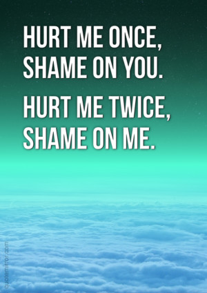 hurt me once shame on you hurt me twice shame on me