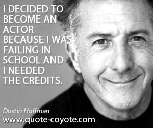 ... an actor because I was failing in school and I needed the credits