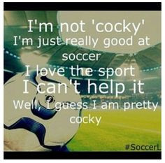 ... Soccer I Love The Sport I Cant Help It Well I Guess I Am Pretty Cocky