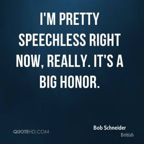 Bob Schneider - I'm pretty speechless right now, really. It's a big ...