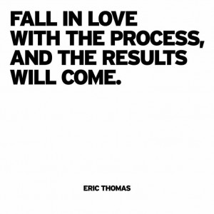 Fall in love with the process, and the results will come.
