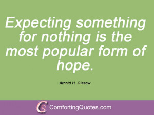 Expecting something for nothing is the most popular form of hope.