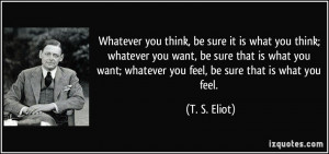 you think, be sure it is what you think; whatever you want, be sure ...
