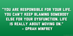 ... your dysfunction. Life is really about moving on.” – Oprah Winfrey