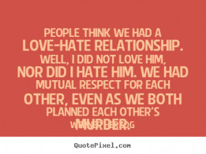 Sayings about love - People think we had a love-hate relationship ...