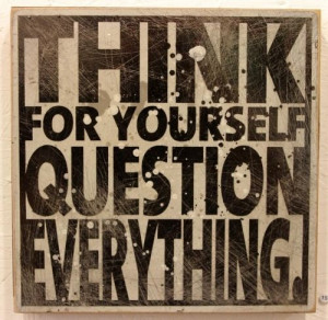 Think for yourself, question everything