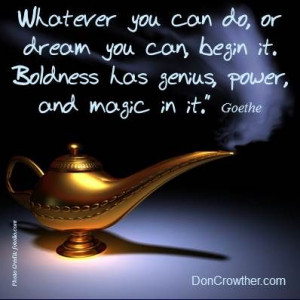 ... Boldness has genius, power, and magic in it.