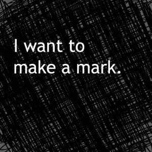 want to make a mark. #quote