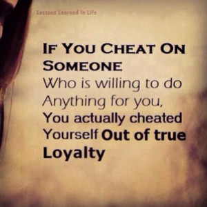 If you cheat on someone, who is willing to do anything for you. You ...